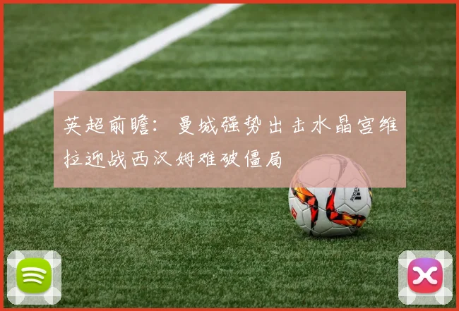 英超前瞻：曼城强势出击水晶宫维拉迎战西汉姆难破僵局