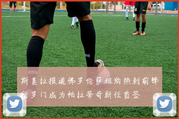 斯基拉报道佛罗伦萨租购热刺前锋所罗门成为帕拉蒂奇新任首签