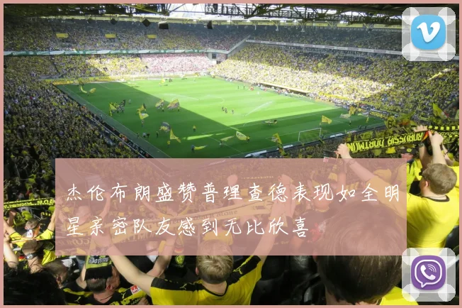 杰伦布朗盛赞普理查德表现如全明星亲密队友感到无比欣喜