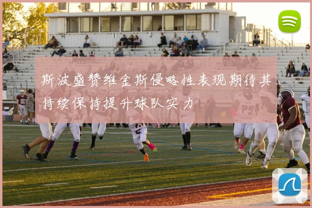 斯波盛赞维金斯侵略性表现期待其持续保持提升球队实力