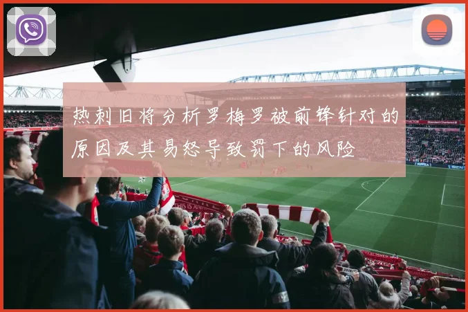 热刺旧将分析罗梅罗被前锋针对的原因及其易怒导致罚下的风险
