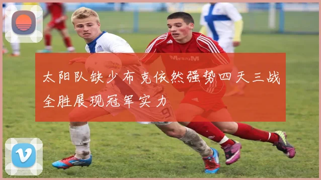 太阳队缺少布克依然强势四天三战全胜展现冠军实力