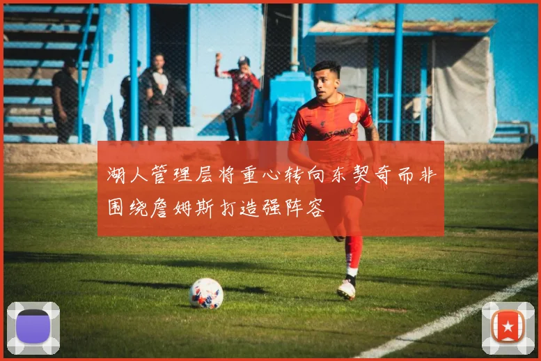 湖人管理层将重心转向东契奇而非围绕詹姆斯打造强阵容