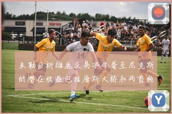 米勒分析雄鹿交易字母哥至尼克斯的潜在收益包括唐斯大桥和两首轮选秀权