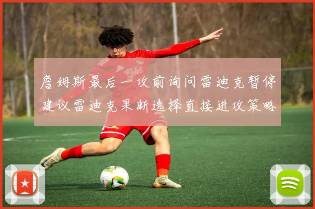 詹姆斯最后一攻前询问雷迪克暂停建议雷迪克果断选择直接进攻策略