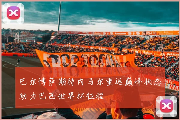 巴尔博萨期待内马尔重返巅峰状态助力巴西世界杯征程