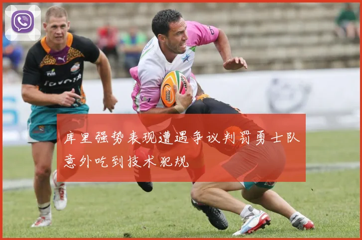 库里强势表现遭遇争议判罚勇士队意外吃到技术犯规