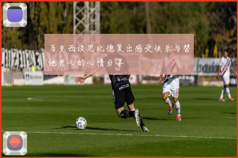 马克西谈恩比德复出感受快乐与替他开心的心情分享