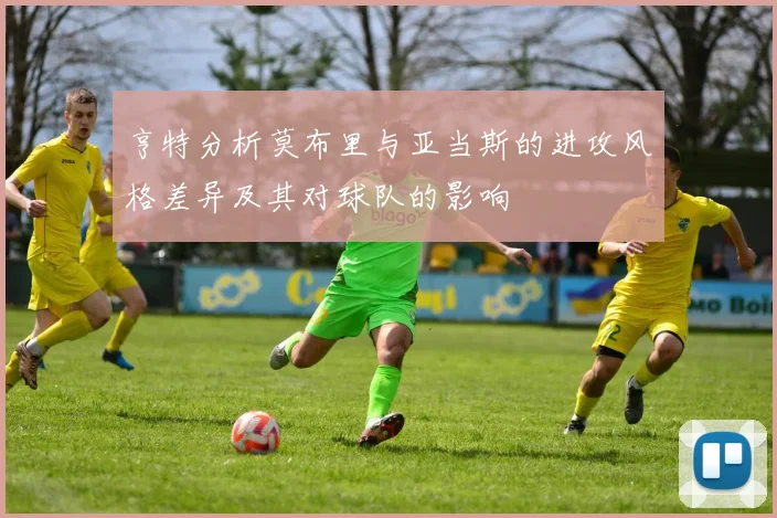 亨特分析莫布里与亚当斯的进攻风格差异及其对球队的影响